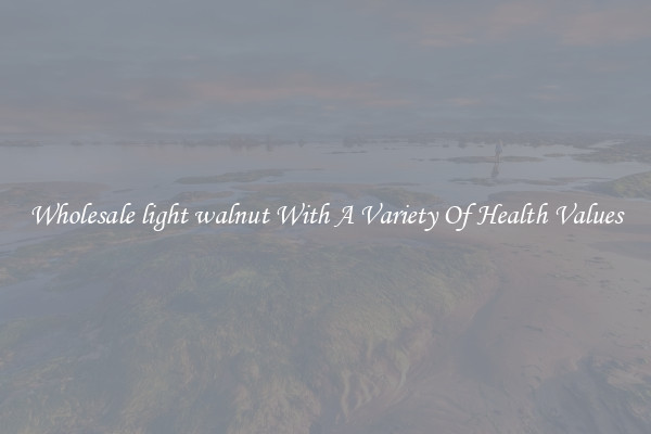 Wholesale light walnut With A Variety Of Health Values