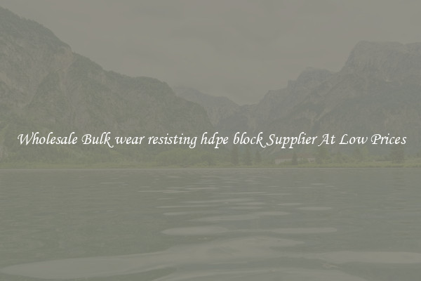 Wholesale Bulk wear resisting hdpe block Supplier At Low Prices