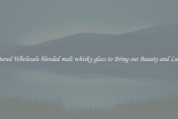 Featured Wholesale blended malt whisky glass to Bring out Beauty and Luxury