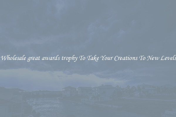 Wholesale great awards trophy To Take Your Creations To New Levels