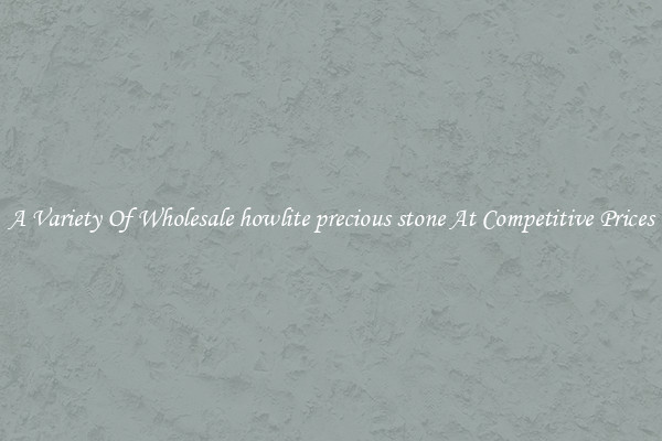 A Variety Of Wholesale howlite precious stone At Competitive Prices