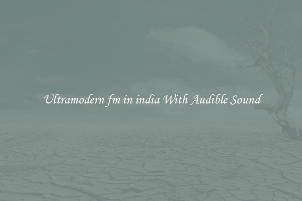 Ultramodern fm in india With Audible Sound