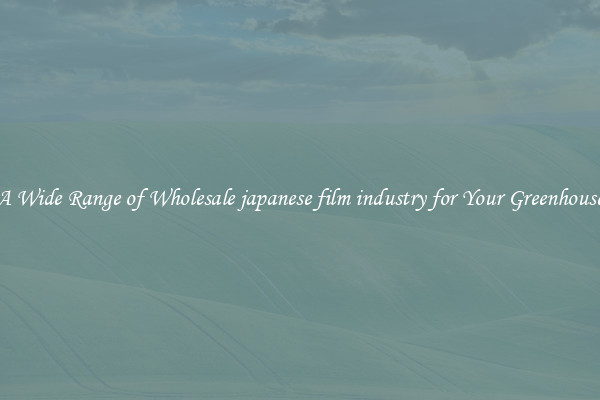 A Wide Range of Wholesale japanese film industry for Your Greenhouse