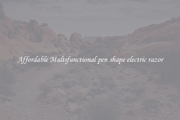 Affordable Multifunctional pen shape electric razor