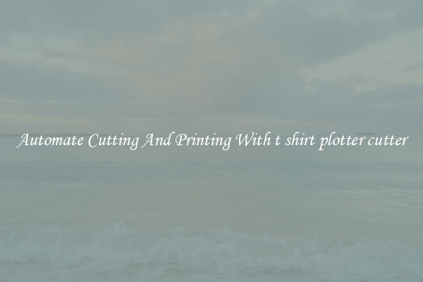 Automate Cutting And Printing With t shirt plotter cutter