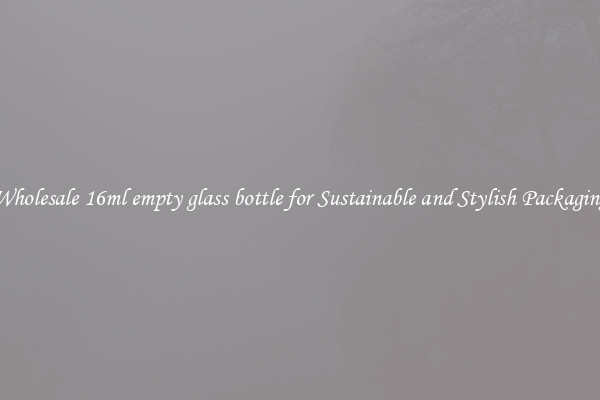 Wholesale 16ml empty glass bottle for Sustainable and Stylish Packaging