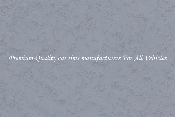 Premium-Quality car rims manufacturers For All Vehicles