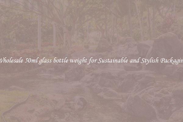Wholesale 50ml glass bottle weight for Sustainable and Stylish Packaging