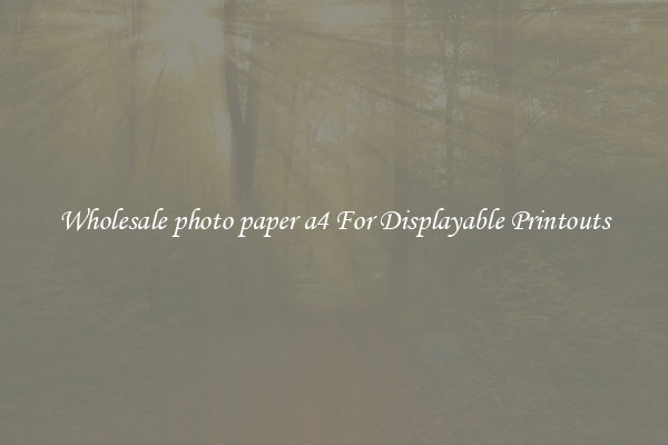 Wholesale photo paper a4 For Displayable Printouts