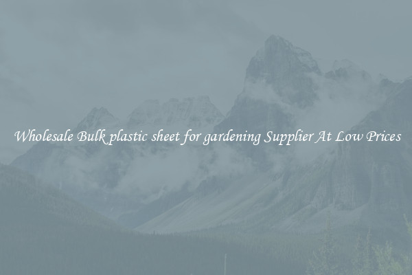 Wholesale Bulk plastic sheet for gardening Supplier At Low Prices