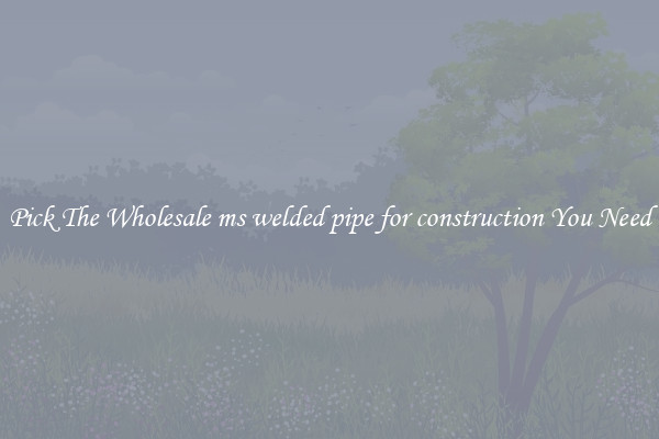 Pick The Wholesale ms welded pipe for construction You Need