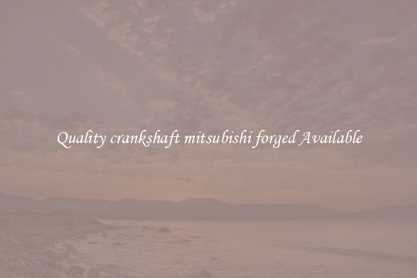 Quality crankshaft mitsubishi forged Available