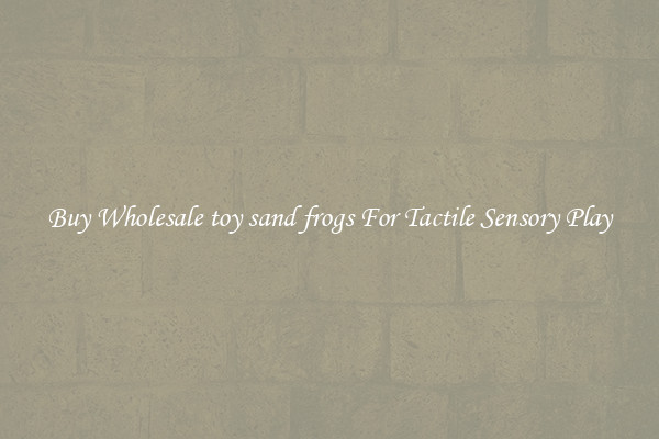 Buy Wholesale toy sand frogs For Tactile Sensory Play