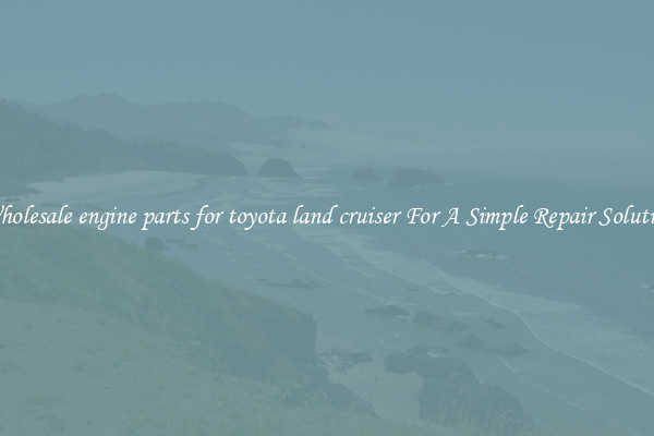 Wholesale engine parts for toyota land cruiser For A Simple Repair Solution