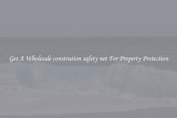 Get A Wholesale constrution safety net For Property Protection