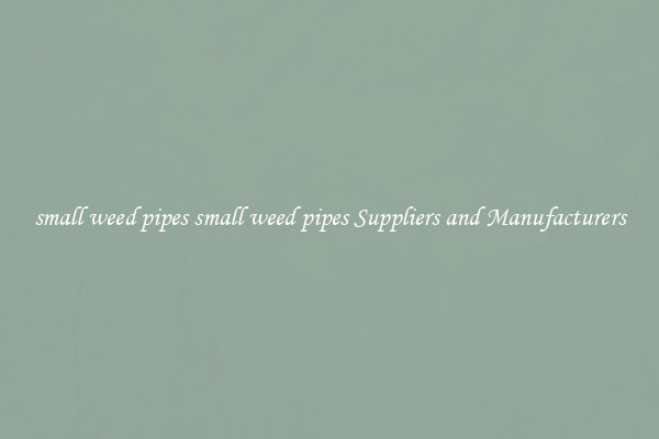 small weed pipes small weed pipes Suppliers and Manufacturers