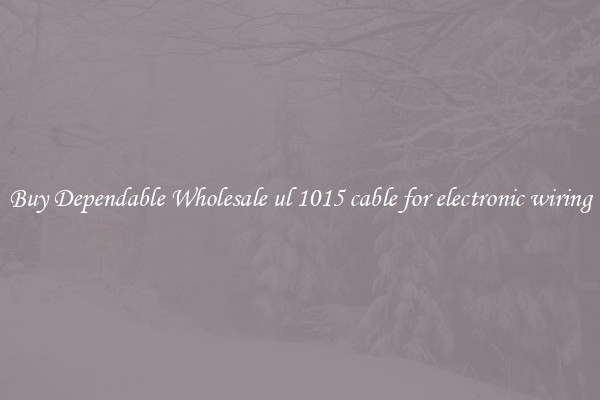 Buy Dependable Wholesale ul 1015 cable for electronic wiring