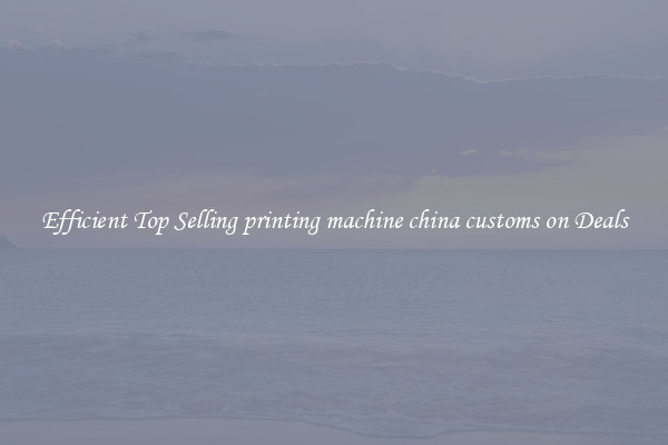 Efficient Top Selling printing machine china customs on Deals